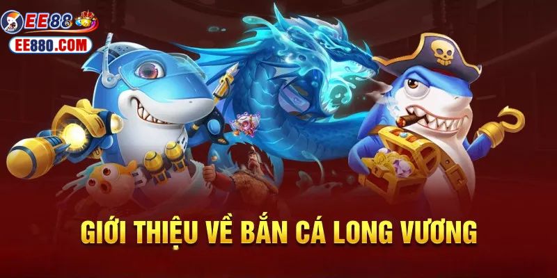 Giới thiệu trò chơi bắn cá long vương đầy thú vị